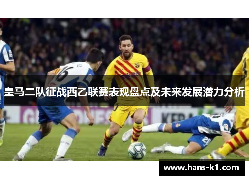 皇马二队征战西乙联赛表现盘点及未来发展潜力分析