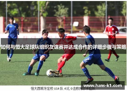 如何与恒大足球队组织友谊赛并达成合作的详细步骤与策略