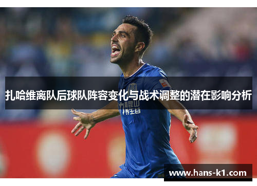 扎哈维离队后球队阵容变化与战术调整的潜在影响分析