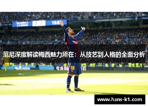 范尼深度解读梅西魅力所在：从技艺到人格的全面分析
