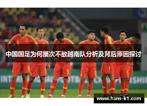 中国国足为何屡次不敌越南队分析及背后原因探讨