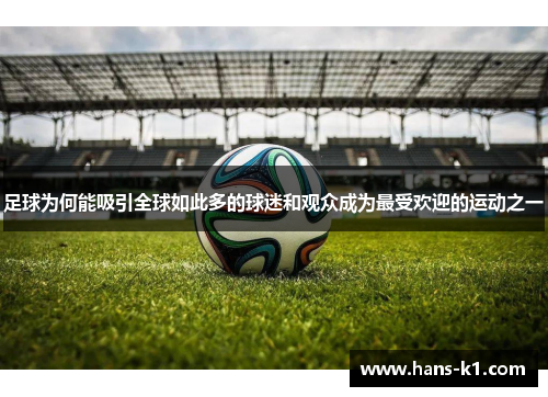 足球为何能吸引全球如此多的球迷和观众成为最受欢迎的运动之一