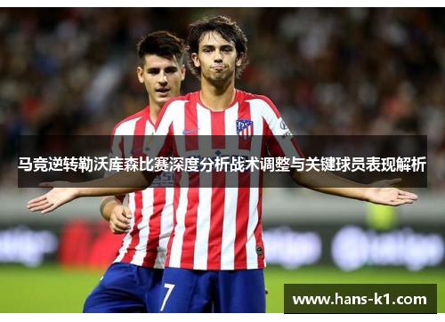 马竞逆转勒沃库森比赛深度分析战术调整与关键球员表现解析