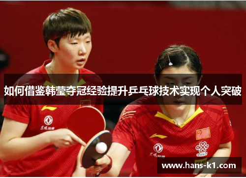 如何借鉴韩莹夺冠经验提升乒乓球技术实现个人突破