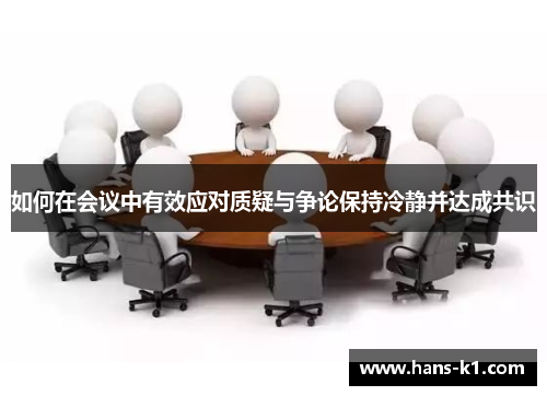 如何在会议中有效应对质疑与争论保持冷静并达成共识