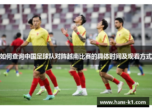如何查询中国足球队对阵越南比赛的具体时间及观看方式