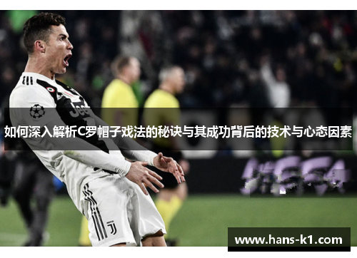 如何深入解析C罗帽子戏法的秘诀与其成功背后的技术与心态因素