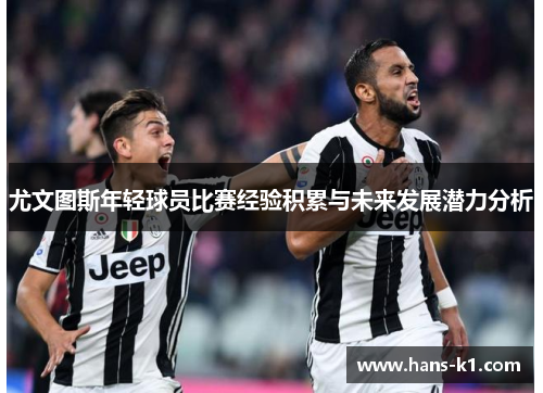 尤文图斯年轻球员比赛经验积累与未来发展潜力分析