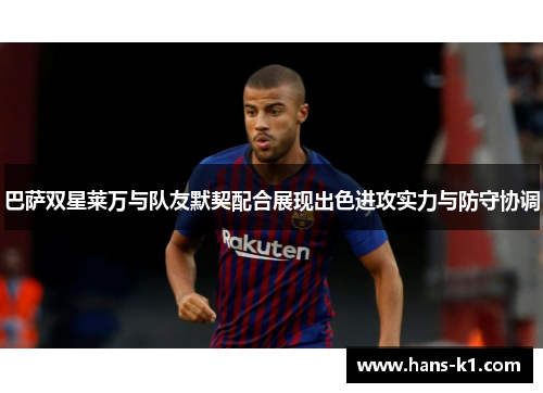 巴萨双星莱万与队友默契配合展现出色进攻实力与防守协调
