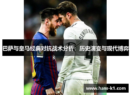 巴萨与皇马经典对抗战术分析：历史演变与现代博弈