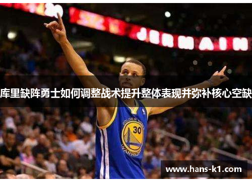 库里缺阵勇士如何调整战术提升整体表现并弥补核心空缺