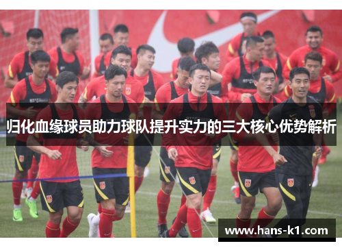 归化血缘球员助力球队提升实力的三大核心优势解析