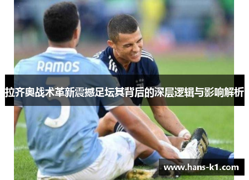 拉齐奥战术革新震撼足坛其背后的深层逻辑与影响解析