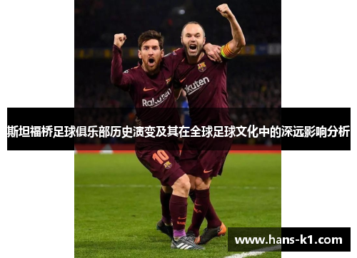 斯坦福桥足球俱乐部历史演变及其在全球足球文化中的深远影响分析