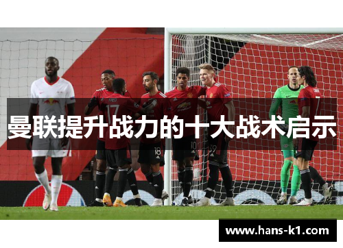 曼联提升战力的十大战术启示
