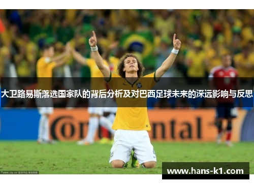 大卫路易斯落选国家队的背后分析及对巴西足球未来的深远影响与反思