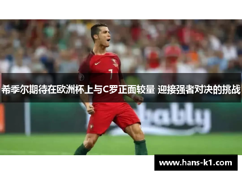 希季尔期待在欧洲杯上与C罗正面较量 迎接强者对决的挑战