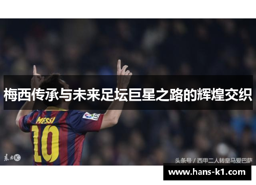 梅西传承与未来足坛巨星之路的辉煌交织