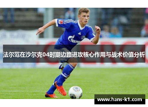 法尔范在沙尔克04时期边路进攻核心作用与战术价值分析
