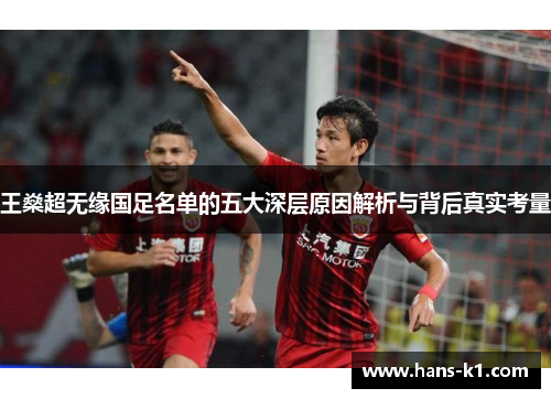 王燊超无缘国足名单的五大深层原因解析与背后真实考量