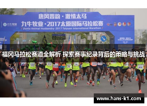 福冈马拉松赛道全解析 探索赛事纪录背后的策略与挑战