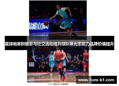 篮球明星积极参与社交活动提升球队曝光率助力品牌价值提升