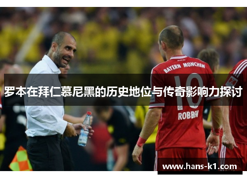 罗本在拜仁慕尼黑的历史地位与传奇影响力探讨