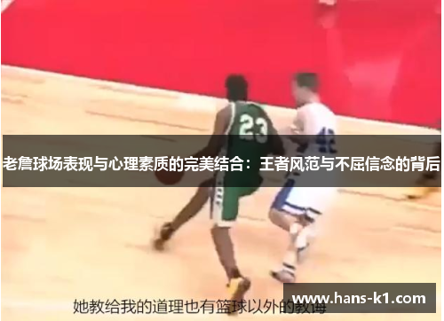 老詹球场表现与心理素质的完美结合：王者风范与不屈信念的背后