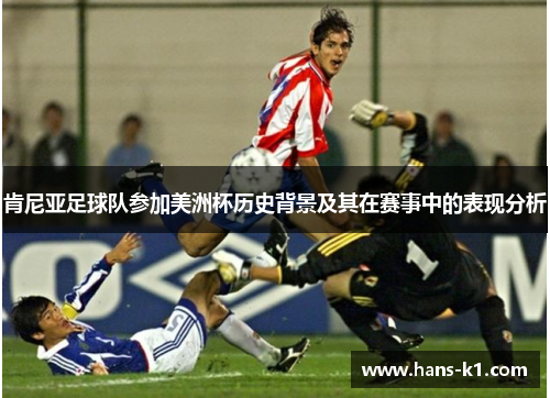 肯尼亚足球队参加美洲杯历史背景及其在赛事中的表现分析