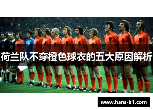 荷兰队不穿橙色球衣的五大原因解析