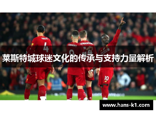 莱斯特城球迷文化的传承与支持力量解析