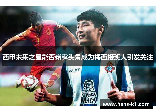西甲未来之星能否崭露头角成为梅西接班人引发关注