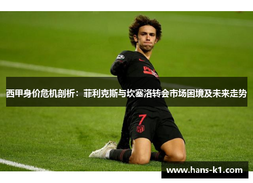 西甲身价危机剖析：菲利克斯与坎塞洛转会市场困境及未来走势