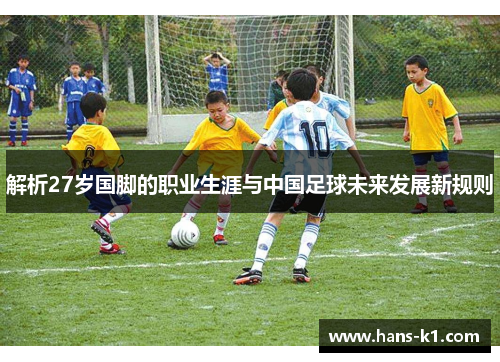 解析27岁国脚的职业生涯与中国足球未来发展新规则