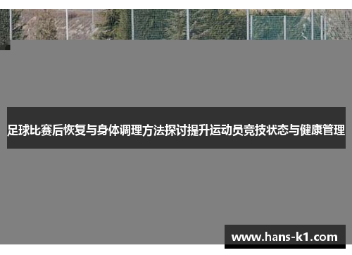 足球比赛后恢复与身体调理方法探讨提升运动员竞技状态与健康管理
