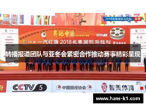 转播报道团队与亚冬会紧密合作推动赛事精彩呈现