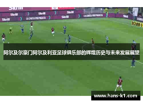 阿尔及尔豪门阿尔及利亚足球俱乐部的辉煌历史与未来发展展望