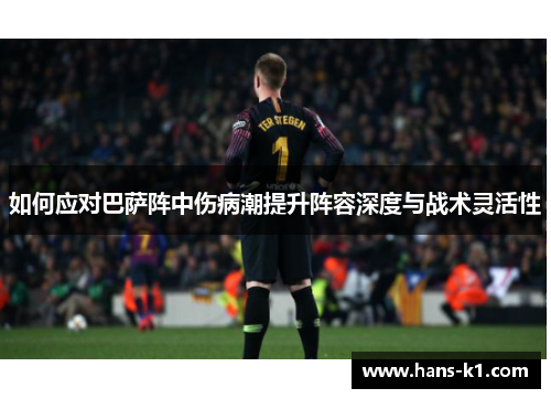 如何应对巴萨阵中伤病潮提升阵容深度与战术灵活性