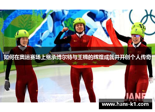 如何在奥运赛场上继承博尔特与王楠的辉煌成就并开创个人传奇
