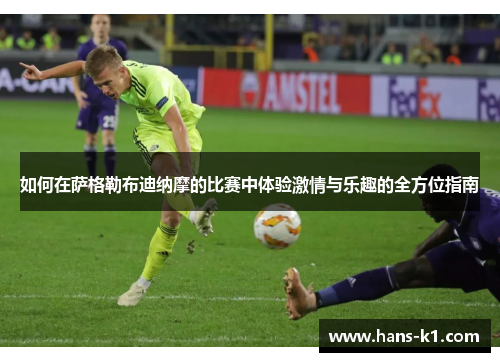 如何在萨格勒布迪纳摩的比赛中体验激情与乐趣的全方位指南