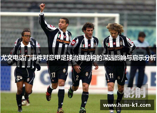 尤文电话门事件对意甲足球治理结构的深远影响与启示分析