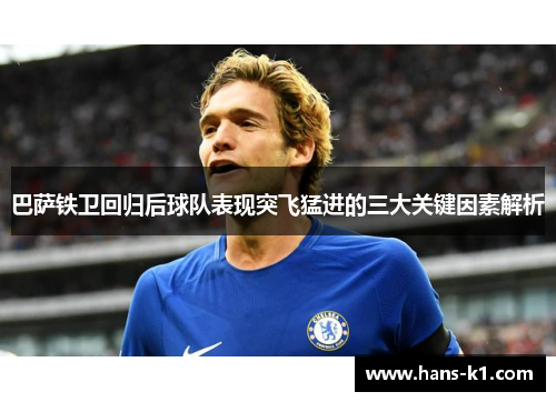 巴萨铁卫回归后球队表现突飞猛进的三大关键因素解析