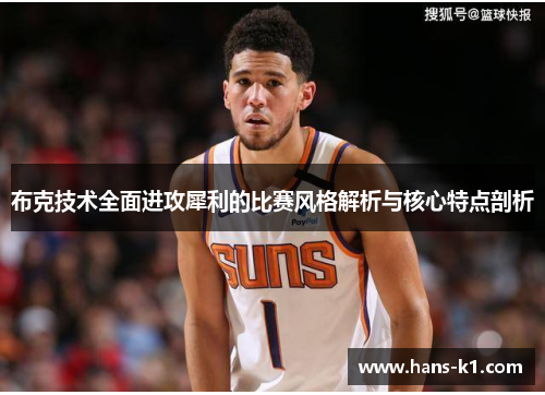 布克技术全面进攻犀利的比赛风格解析与核心特点剖析