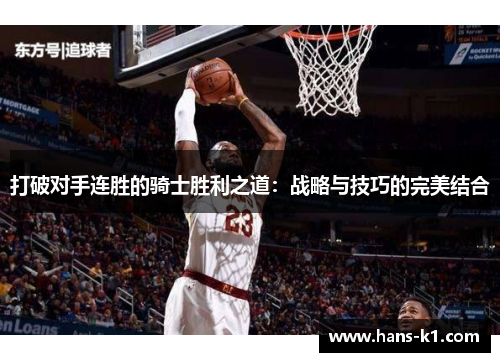 打破对手连胜的骑士胜利之道:战略与技巧的完美结合 打破对手连胜的骑士胜利之道:战略与技巧的完美结合