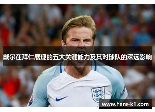 戴尔在拜仁展现的五大关键能力及其对球队的深远影响