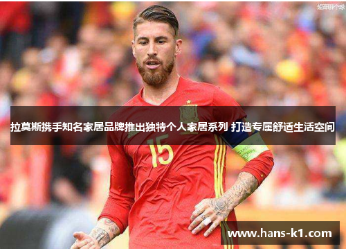 拉莫斯携手知名家居品牌推出独特个人家居系列 打造专属舒适生活空间