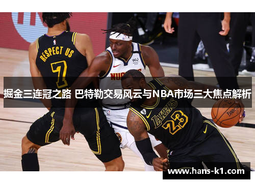 掘金三连冠之路 巴特勒交易风云与NBA市场三大焦点解析