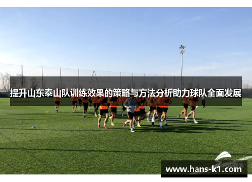 提升山东泰山队训练效果的策略与方法分析助力球队全面发展 提升山东泰山队训练效果的策略与方法分析助力球队全面发展