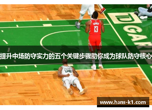 提升中场防守实力的五个关键步骤助你成为球队防守核心 提升中场防守实力的五个关键步骤助你成为球队防守核心