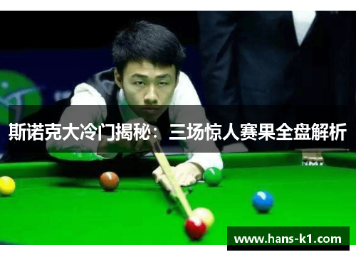 斯诺克大冷门揭秘:三场惊人赛果全盘解析 斯诺克大冷门揭秘:三场惊人赛果全盘解析
